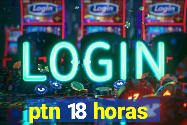 ptn 18 horas